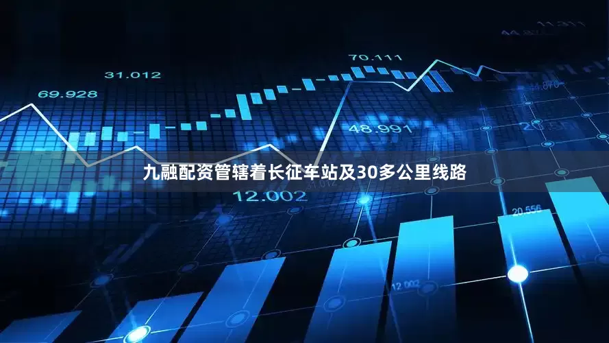 九融配资管辖着长征车站及30多公里线路