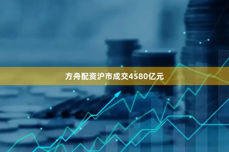 方舟配资沪市成交4580亿元