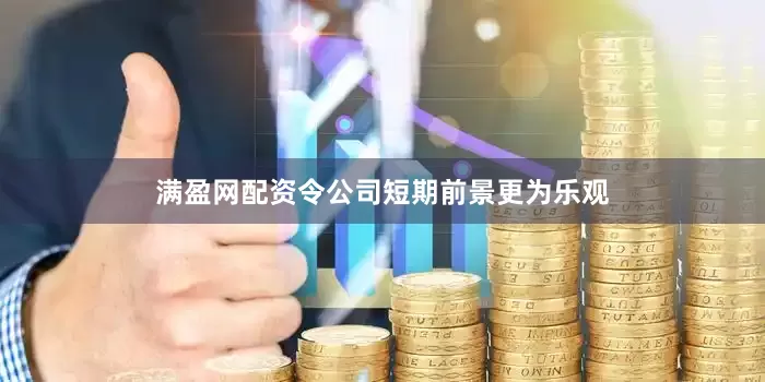 满盈网配资令公司短期前景更为乐观