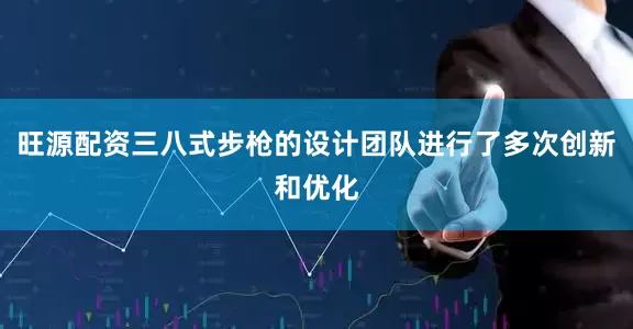 旺源配资三八式步枪的设计团队进行了多次创新和优化