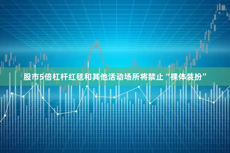 股市5倍杠杆红毯和其他活动场所将禁止“裸体装扮”