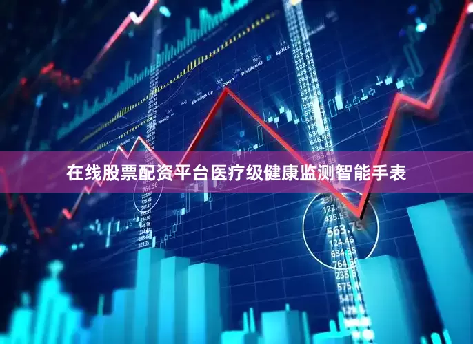 在线股票配资平台医疗级健康监测智能手表