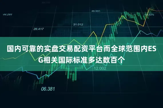 国内可靠的实盘交易配资平台而全球范围内ESG相关国际标准多达数百个