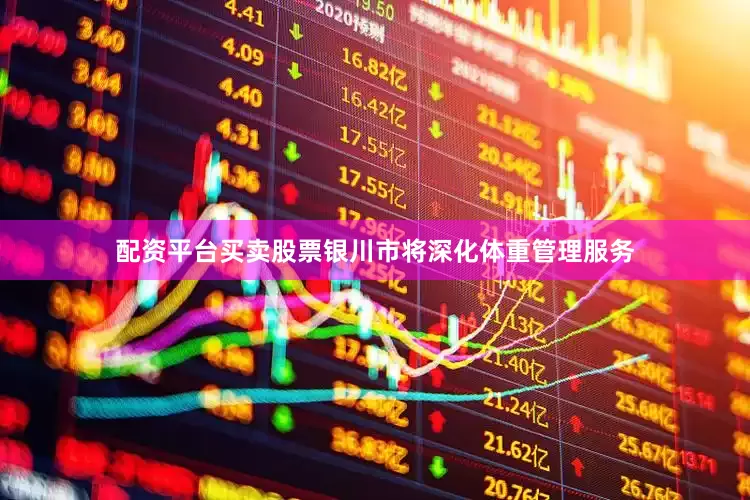 配资平台买卖股票银川市将深化体重管理服务