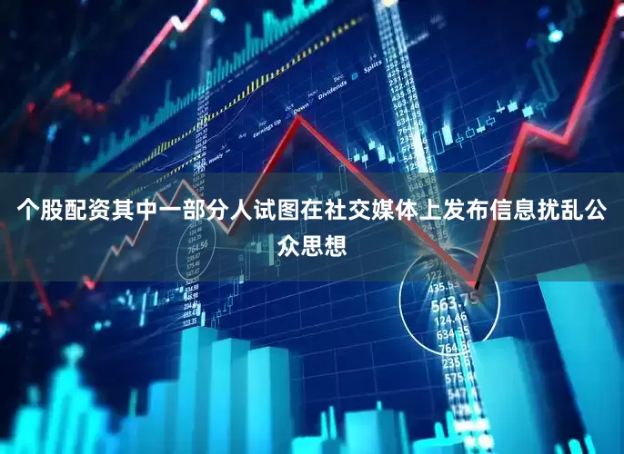 个股配资其中一部分人试图在社交媒体上发布信息扰乱公众思想