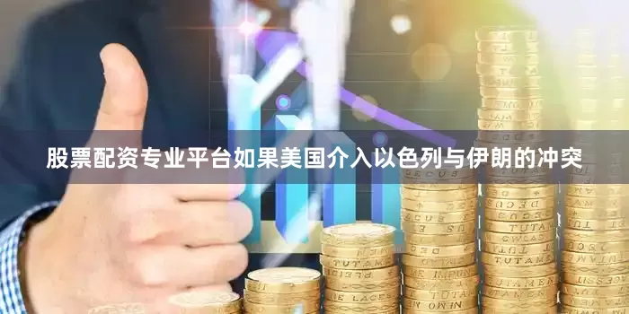 股票配资专业平台如果美国介入以色列与伊朗的冲突