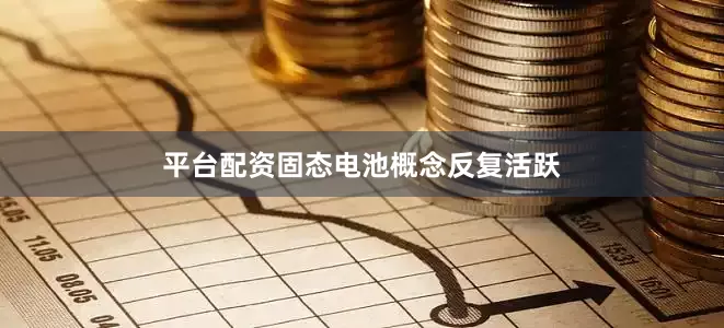 平台配资固态电池概念反复活跃