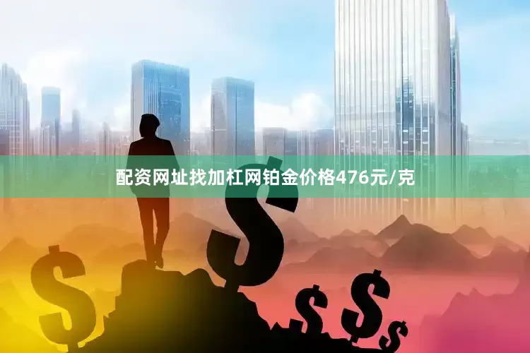 配资网址找加杠网铂金价格476元/克
