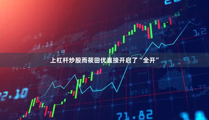 上杠杆炒股而筱田优直接开启了“全开”