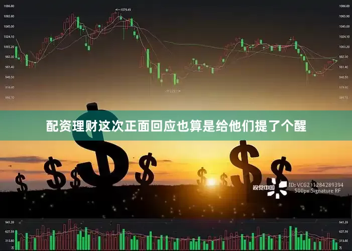 配资理财这次正面回应也算是给他们提了个醒
