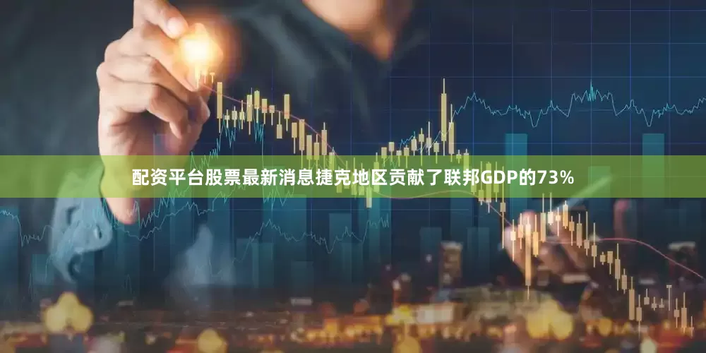 配资平台股票最新消息捷克地区贡献了联邦GDP的73%