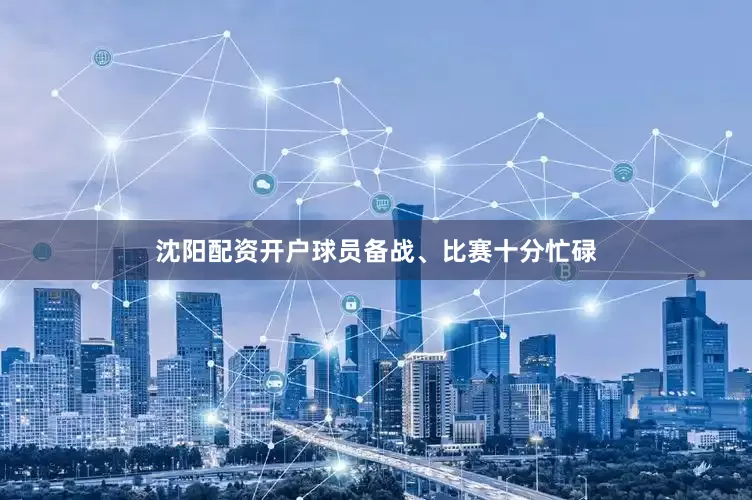沈阳配资开户球员备战、比赛十分忙碌
