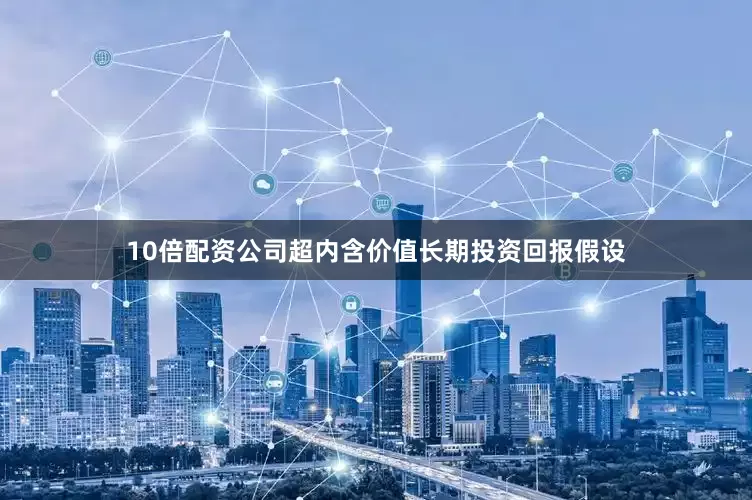 10倍配资公司超内含价值长期投资回报假设