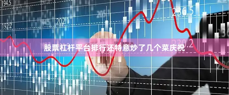 股票杠杆平台排行还特意炒了几个菜庆祝