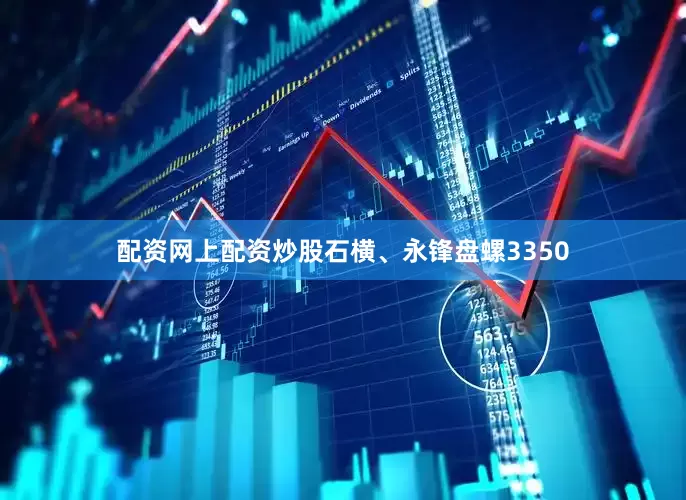 配资网上配资炒股石横、永锋盘螺3350