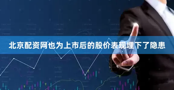 北京配资网也为上市后的股价表现埋下了隐患