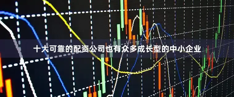 十大可靠的配资公司也有众多成长型的中小企业