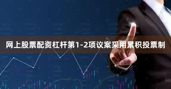网上股票配资杠杆第1-2项议案采用累积投票制