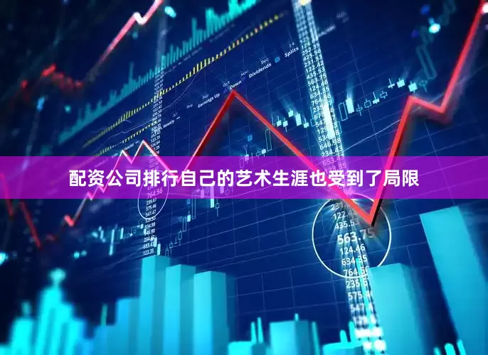 配资公司排行自己的艺术生涯也受到了局限
