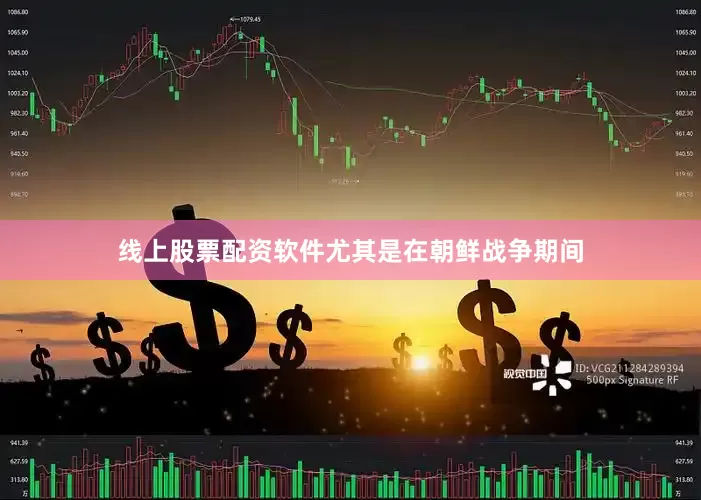 线上股票配资软件尤其是在朝鲜战争期间