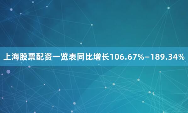 上海股票配资一览表同比增长106.67%—189.34%