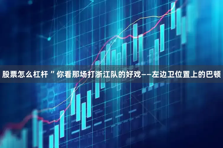 股票怎么杠杆 ”你看那场打浙江队的好戏——左边卫位置上的巴顿
