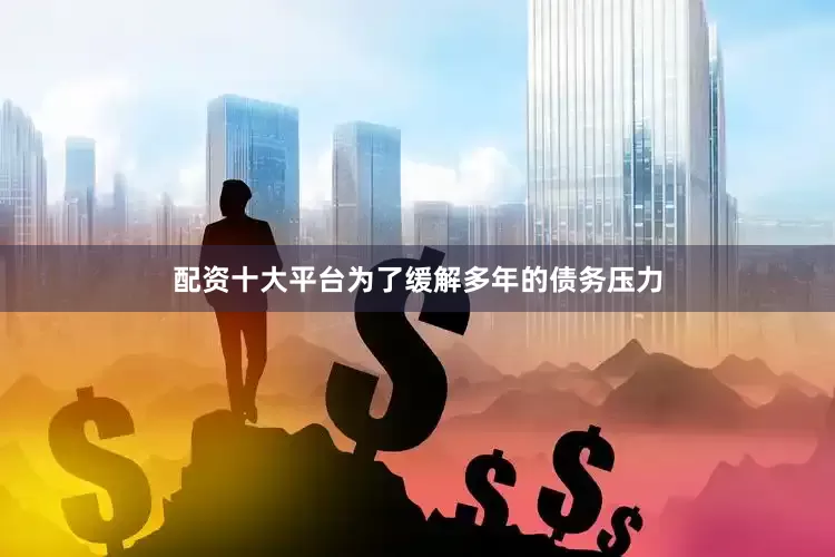 配资十大平台为了缓解多年的债务压力