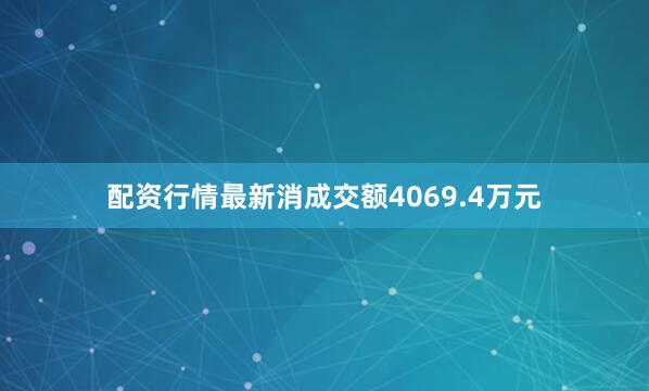 配资行情最新消成交额4069.4万元
