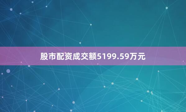 股市配资成交额5199.59万元