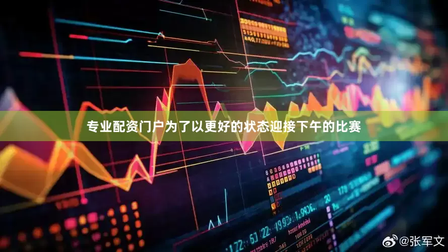 专业配资门户为了以更好的状态迎接下午的比赛
