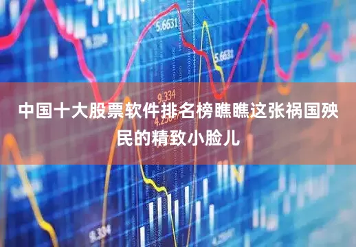 中国十大股票软件排名榜瞧瞧这张祸国殃民的精致小脸儿
