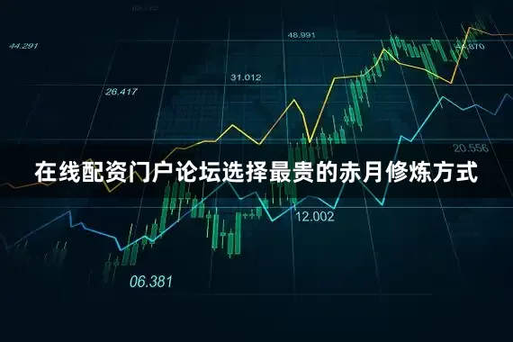 在线配资门户论坛选择最贵的赤月修炼方式