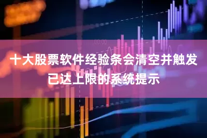 十大股票软件经验条会清空并触发已达上限的系统提示