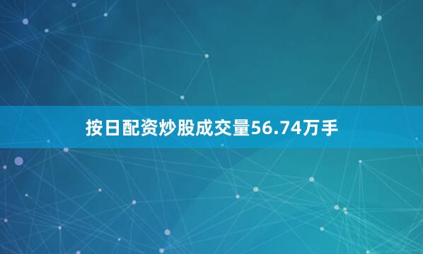 按日配资炒股成交量56.74万手