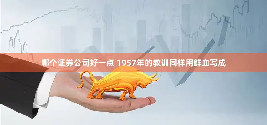 哪个证券公司好一点 1957年的教训同样用鲜血写成