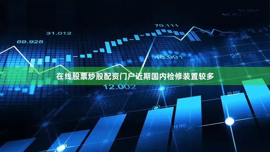 在线股票炒股配资门户近期国内检修装置较多