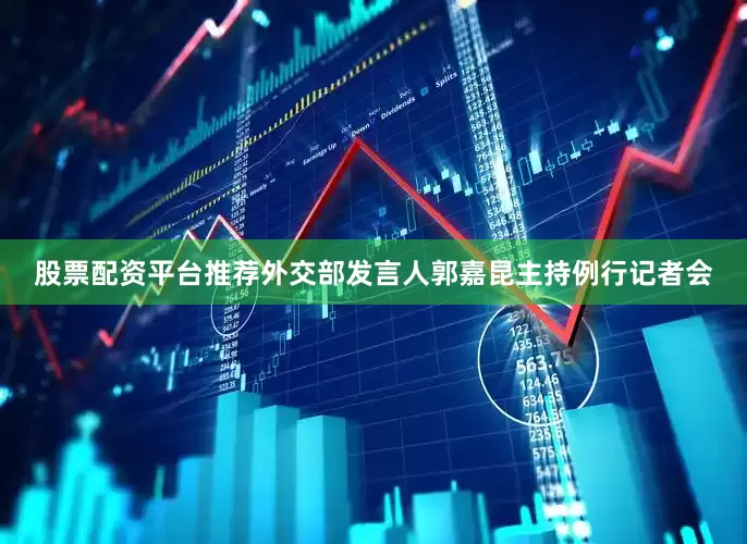 股票配资平台推荐外交部发言人郭嘉昆主持例行记者会