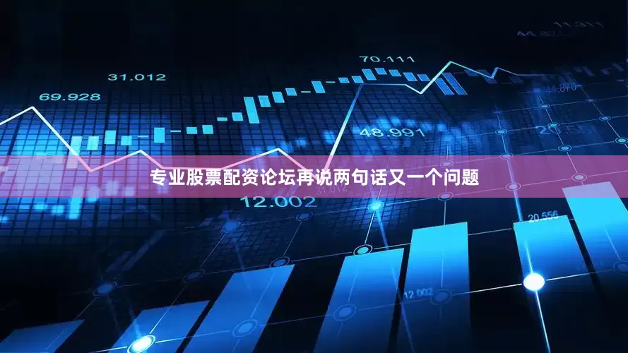 专业股票配资论坛再说两句话又一个问题
