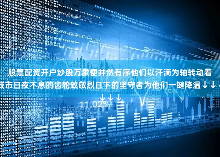 股票配资开户炒股万象便井然有序他们以汗滴为轴转动着城市日夜不息的齿轮致敬烈日下的坚守者为他们一键降温↓↓↓