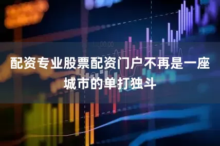 配资专业股票配资门户不再是一座城市的单打独斗