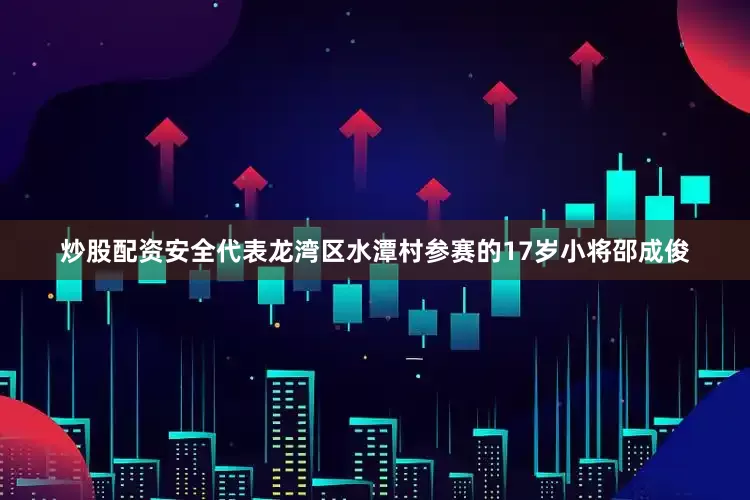 炒股配资安全代表龙湾区水潭村参赛的17岁小将邵成俊