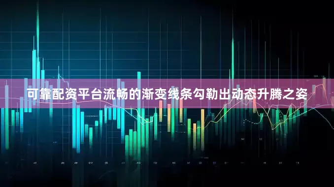 可靠配资平台流畅的渐变线条勾勒出动态升腾之姿