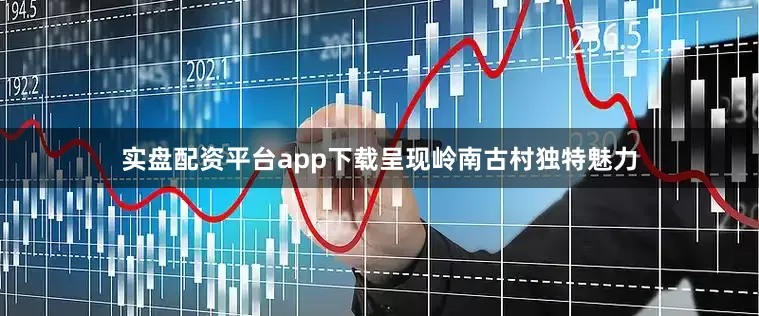 实盘配资平台app下载呈现岭南古村独特魅力