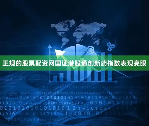 正规的股票配资网国证港股通创新药指数表现亮眼