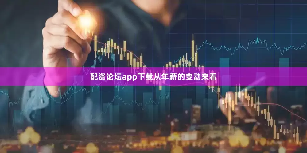 配资论坛app下载　　从年薪的变动来看
