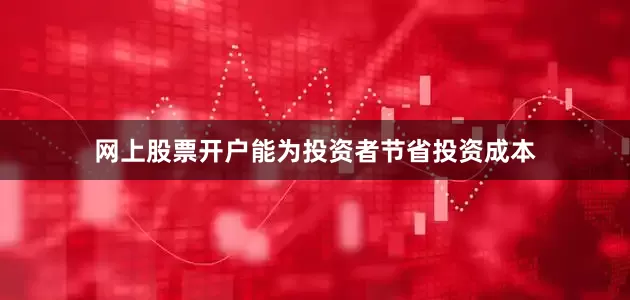网上股票开户能为投资者节省投资成本