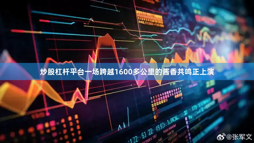 炒股杠杆平台一场跨越1600多公里的酱香共鸣正上演