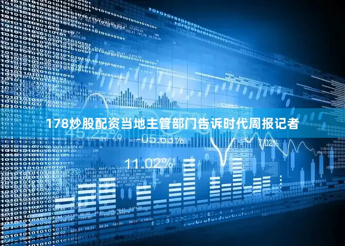 178炒股配资当地主管部门告诉时代周报记者