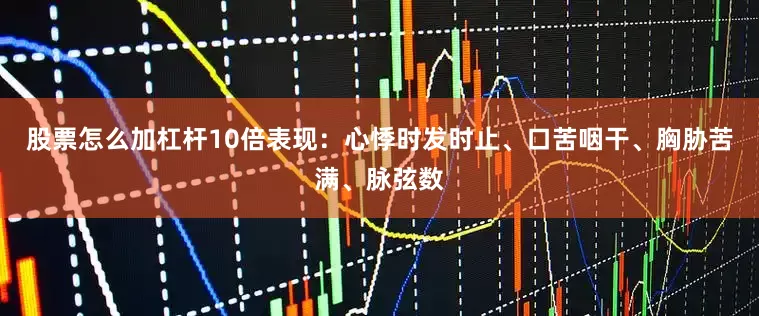 股票怎么加杠杆10倍表现：心悸时发时止、口苦咽干、胸胁苦满、脉弦数