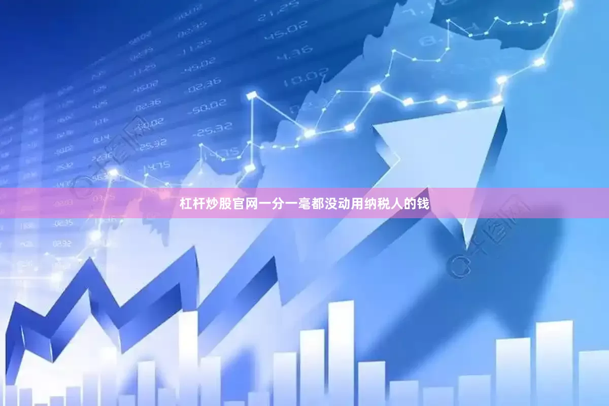 杠杆炒股官网一分一毫都没动用纳税人的钱
